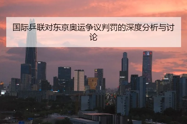 国际乒联对东京奥运争议判罚的深度分析与讨论