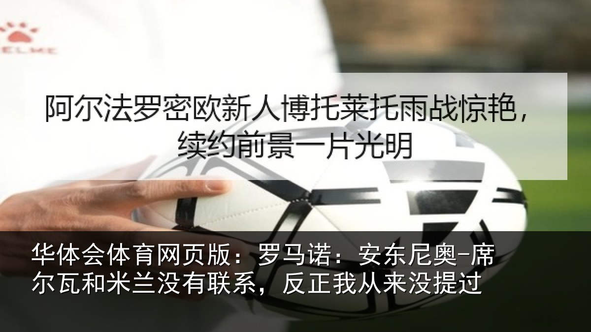 华体会体育网页版：罗马诺：安东尼奥-席尔瓦和米兰没有联系，反正我从来没提过