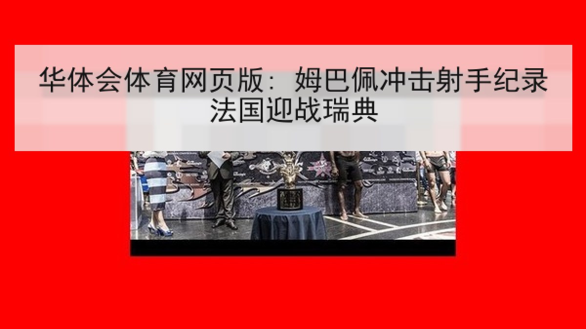 华体会体育网页版: 姆巴佩冲击射手纪录法国迎战瑞典 华体会体育网页版: 姆巴佩冲击射手纪录法国迎战瑞典