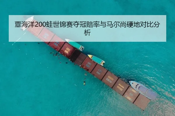 覃海洋200蛙世锦赛夺冠赔率与马尔尚硬地对比分析
