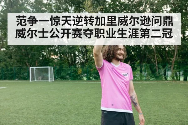 范争一惊天逆转加里威尔逊问鼎威尔士公开赛夺职业生涯第二冠