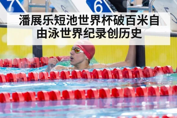 潘展乐短池世界杯破百米自由泳世界纪录创历史