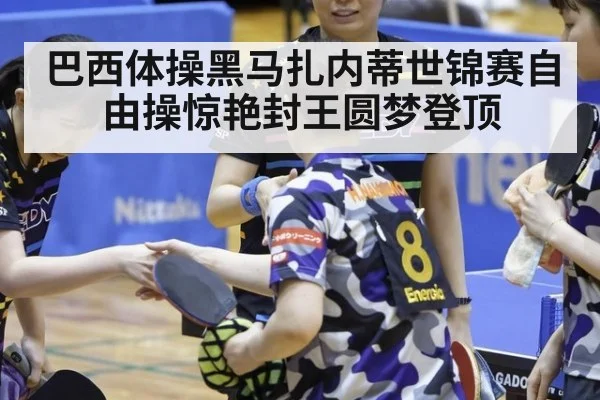 巴西体操黑马扎内蒂世锦赛自由操惊艳封王圆梦登顶